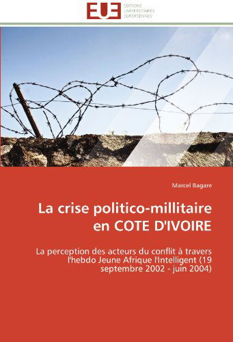 Cover for Marcel Bagare · La Crise Politico-millitaire en Cote D'ivoire: La Perception Des Acteurs Du Conflit À Travers L'hebdo Jeune Afrique L'intelligent (19 Septembre 2002 - Juin 2004) (French Edition) (Paperback Book) [French edition] (2018)
