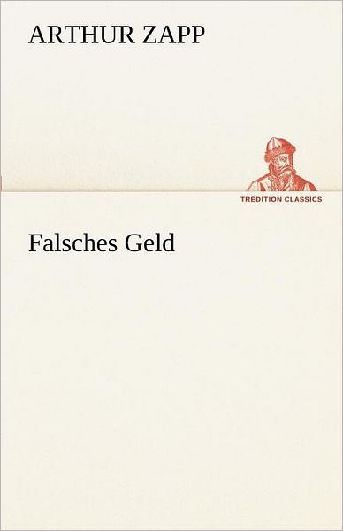 Falsches Geld (Tredition Classics) (German Edition) - Arthur Zapp - Books - tredition - 9783842494596 - May 4, 2012