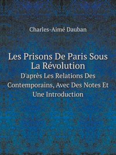 Cover for Charles-aimé Dauban · Les Prisons De Paris Sous La Révolution D'après Les Relations Des Contemporains, Avec Des Notes et Une Introduction (Paperback Book) [French edition] (2014)