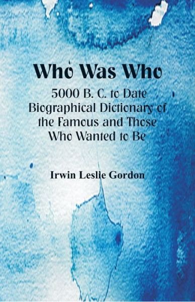 Who Was Who: 5000 B. C. to Date: Biographical Dictionary of the Famous and Those Who Wanted to Be - Irwin Leslie Gordon - Bøger - Alpha Edition - 9789352971596 - 1. oktober 2018