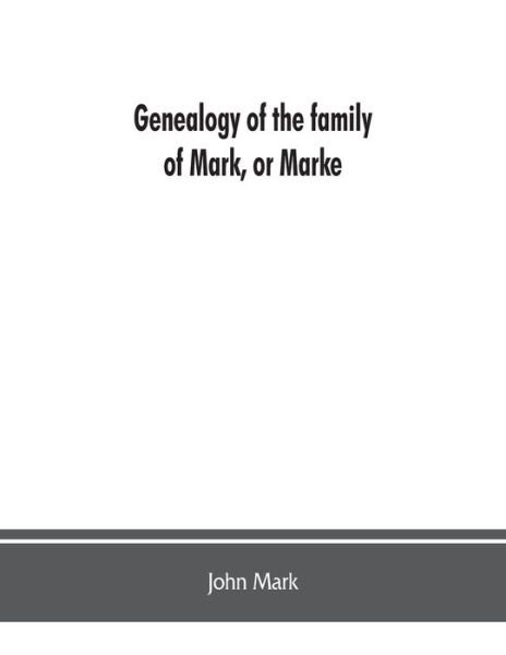 Cover for John Mark · Genealogy of the family of Mark, or Marke; county of Cumberland. Pedigree and arms of the Bowscale branch of the family, from which is descended John Mark, esquire; now residing at Greystoke, West Didsbury, near Manchester Chevalier, or Knight of the (Gre (Paperback Bog) (2019)