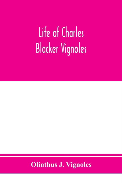 Cover for Olinthus J Vignoles · Life of Charles Blacker Vignoles; soldier and civil engineer, formerly lieutenant in H.M. 1st Royals, past-president of Institution of civil engineers; a reminiscence of early railway history (Paperback Book) (2020)