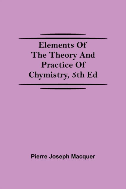 Cover for Pierre Joseph Macquer · Elements of the Theory and Practice of Chymistry, 5th ed (Paperback Bog) (2021)