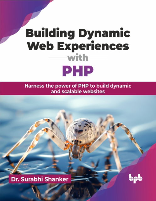 Building Dynamic Web Experiences with PHP: Harness the power of PHP to build dynamic and scalable websites - Surabhi Shanker - Książki - BPB Publications - 9789355516596 - 22 marca 2024