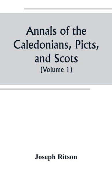 Cover for Joseph Ritson · Annals of the Caledonians, Picts, and Scots; and of Strathclyde, Cumberland, Galloway, and Murray (Volume I) (Pocketbok) (2019)