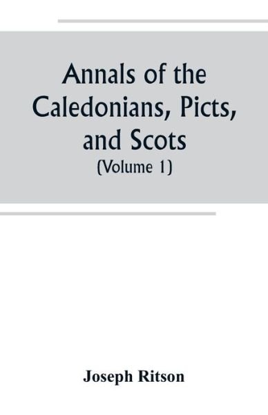 Cover for Joseph Ritson · Annals of the Caledonians, Picts, and Scots; and of Strathclyde, Cumberland, Galloway, and Murray (Volume I) (Paperback Book) (2019)
