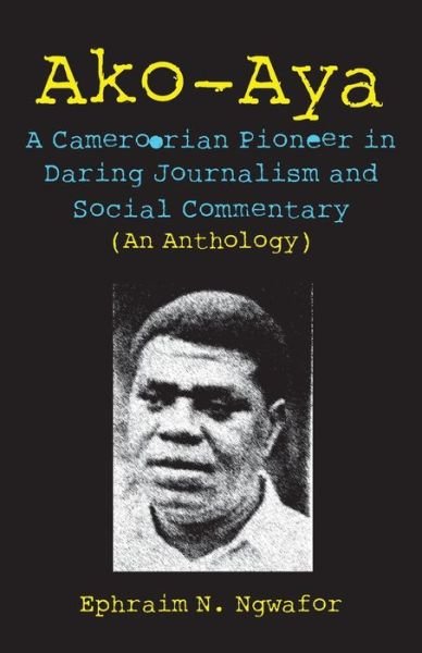 Cover for Ephraim N. Ngwafor · Ako-aya: a Cameroorian Pioneer in Daring Journalism and Social Commentary (Paperback Bog) (2010)