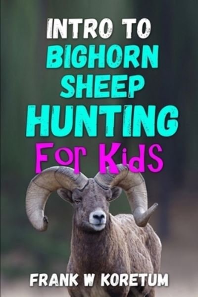 Intro to Bighorn Sheep Hunting for Kids - Frank Koretum - Boeken - Independently Published - 9798353093596 - 16 september 2022