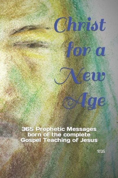 Christ for a New Age: 365 Prophetic Messages born of the complete Gospel Teaching of Jesus - Rds - Bøker - Independently Published - 9798470280596 - 10. september 2021
