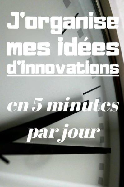 Cover for Se Developper Intellectuellement &amp; Fina · J'organise mes idees d'innovations en 5 minutes par jour (Paperback Bog) (2020)