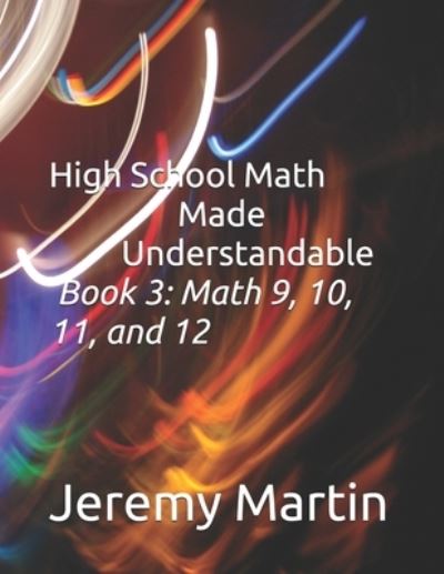 High School Math Made Understandable Book 3: Math 9, 10, 11, and 12 - High School Math Made Understandable - Jeremy Martin - Books - Independently Published - 9798671768596 - August 3, 2020