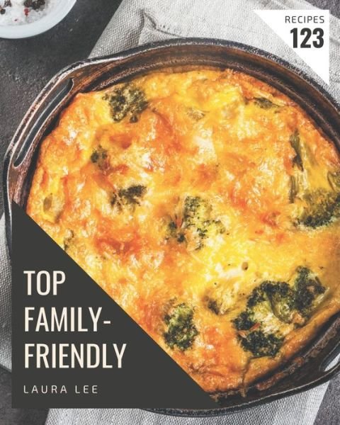 Top 123 Family-Friendly Recipes - Laura Lee - Boeken - Independently Published - 9798677849596 - 22 augustus 2020