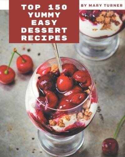 Cover for Mary Turner · Top 150 Yummy Easy Dessert Recipes (Paperback Book) (2020)