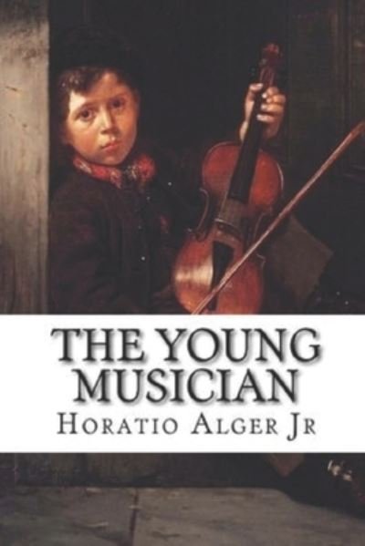 THE YOUNG MUSICIAN Annotated Edition by Horatio Alger - Horatio Alger - Bücher - Independently Published - 9798700468596 - 26. Januar 2021