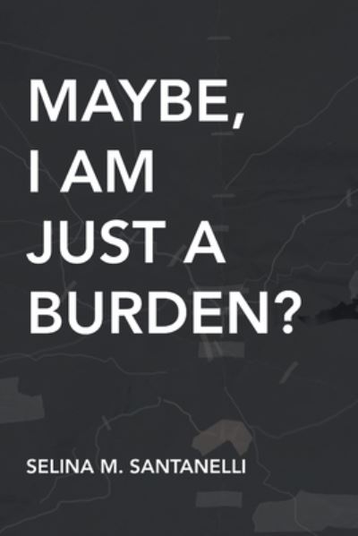 Maybe, I Am Just a Burden? - Selina Santanelli - Books - Writers Republic LLC - 9798891001596 - August 14, 2023