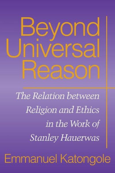 Cover for Emmanuel Katongole · Beyond Universal Reason: The Relation between Religion and Ethics in the Work of Stanley Hauerwas (Paperback Book) (2000)