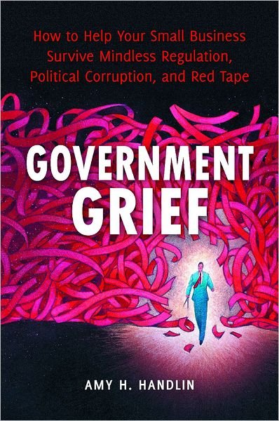 Cover for Amy Handlin · Government Grief: How to Help Your Small Business Survive Mindless Regulation, Political Corruption, and Red Tape (Hardcover Book) (2011)