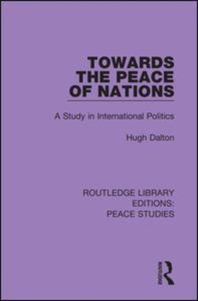 Cover for Hugh Dalton · Towards the Peace of Nations: A Study in International Politics - Routledge Library Editions: Peace Studies (Hardcover Book) (2019)