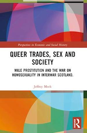 Queer Trades, Sex and Society: Male Prostitution and the War on Homosexuality in Interwar Scotland - Perspectives in Economic and Social History - Jeffrey Meek - Böcker - Taylor & Francis Ltd - 9780367683597 - 28 november 2024