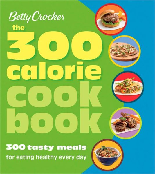 Betty Crocker the 300 Calorie Cookbook: 300 Tasty Meals for Eating Healthy Every Day - Betty Crocker - Książki - Houghton Mifflin Harcourt Publishing Com - 9780470080597 - 12 stycznia 2010