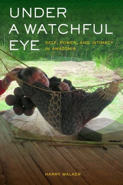 Cover for Harry Walker · Under a Watchful Eye: Self, Power, and Intimacy in Amazonia - Ethnographic Studies in Subjectivity (Hardcover Book) (2012)