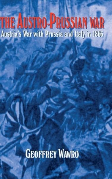 Cover for Wawro, Geoffrey (University of North Texas) · The Austro-Prussian War: Austria's War with Prussia and Italy in 1866 (Gebundenes Buch) (1996)