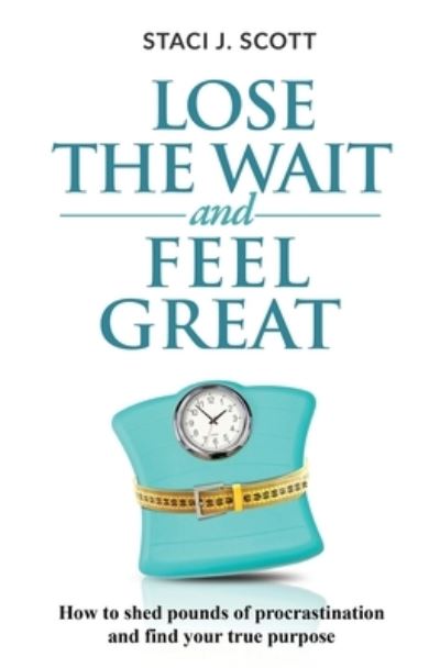 Lose the WAIT and Feel Great - Staci J Scott - Książki - Black Rainbow Publishing - 9780578805597 - 18 maja 2021