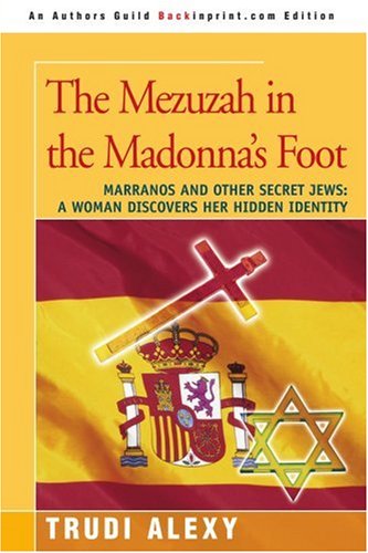 Cover for Trudi Alexy · The Mezuzah in the Madonna's Foot: Marranos and Other Secret Jews: a Woman Discovers Her Hidden Identity (Paperback Book) (2006)