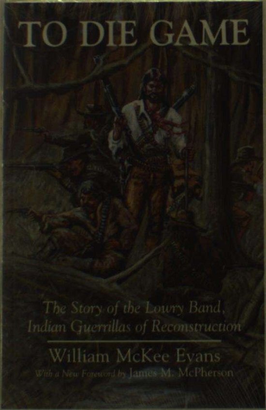 To Die Game: Story of the Lowry Band, Indian Guerillas of Reconstruction - Iroquois & Their Neighbors S. - William Mckee Evans - Books - Syracuse University Press - 9780815603597 - 1996