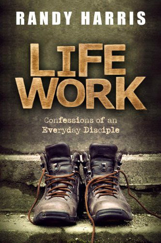 Cover for Randy Harris · Life Work: Confessions of an Everyday Disciple (Paperback Book) (2014)