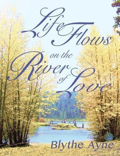 Cover for Blythe Ayne · Life Flows on the River of Love (Pocketbok) (2017)