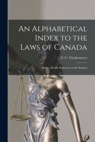 Cover for E C (Edouard Claude) Glackemeyer · An Alphabetical Index to the Laws of Canada [microform] (Paperback Bog) (2021)