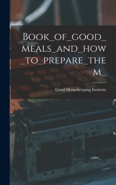 Cover for Good Housekeeping Institute · Book_of_good_meals_and_how_to_prepare_them_ (Hardcover Book) (2021)