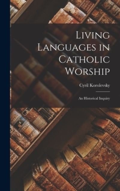 Cover for Cyril 1878-1959 Korolevsky · Living Languages in Catholic Worship; an Historical Inquiry (Hardcover Book) (2021)
