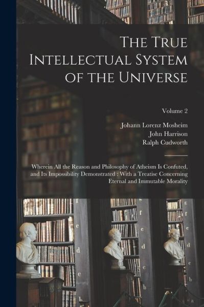 Cover for John Harrison · True Intellectual System of the Universe : Wherein All the Reason and Philosophy of Atheism Is Confuted, and Its Impossibility Demonstrated (Bok) (2022)