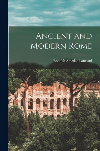 Cover for Rodolfo Amedeo Lanciani · Ancient and Modern Rome (Book) (2022)