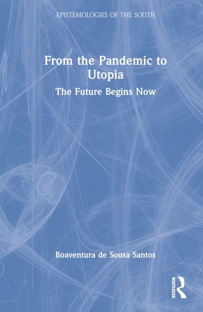 Cover for Boaventura De Sousa Santos · From the Pandemic to Utopia: The Future Begins Now - Epistemologies of the South (Hardcover bog) (2023)