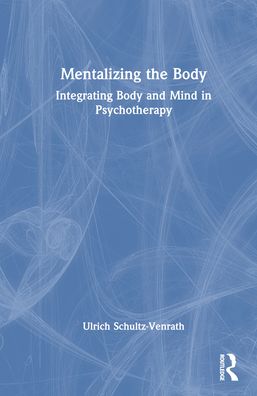 Cover for Ulrich Schultz-Venrath · Mentalizing the Body: Integrating Body and Mind in Psychotherapy (Inbunden Bok) (2023)