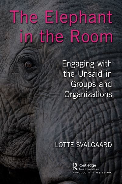 The Elephant in the Room: Engaging with the Unsaid in Groups and Organizations - Lotte Svalgaard - Bøker - Taylor & Francis Ltd - 9781032412597 - 17. mars 2023
