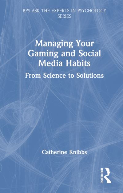 Catherine Knibbs · Managing Your Gaming and Social Media Habits: From Science to Solutions - BPS Ask The Experts in Psychology Series (Paperback Book) (2024)