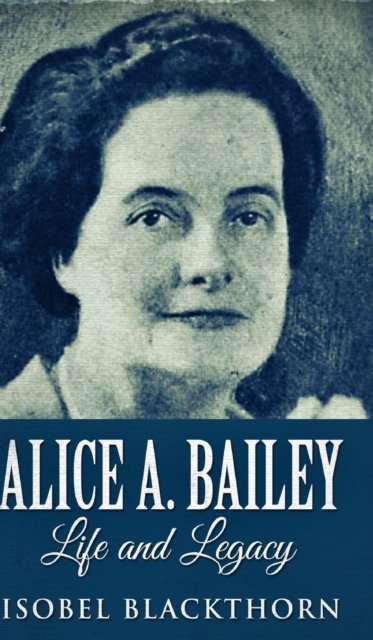 Cover for Isobel Blackthorn · Alice A. Bailey - Life And Legacy (Hardcover Book) (2021)