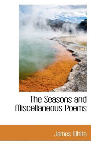 The Seasons and Miscellaneous Poems - James White - Książki - BiblioLife - 9781110594597 - 4 czerwca 2009