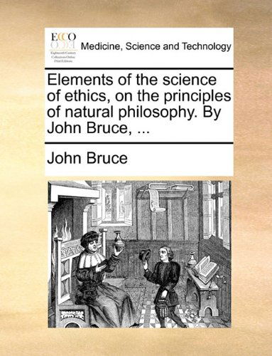 Elements of the Science of Ethics, on the Principles of Natural Philosophy. by John Bruce, ... - John Bruce - Books - Gale ECCO, Print Editions - 9781140843597 - May 28, 2010