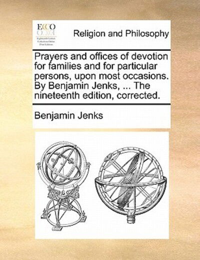Prayers and Offices of Devotion for Families and for Particular Persons, Upon Most Occasions. by Benjamin Jenks, ... the Nineteenth Edition, Corrected - Benjamin Jenks - Books - Gale Ecco, Print Editions - 9781170840597 - June 10, 2010