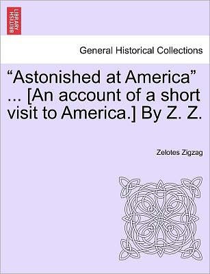Cover for Zelotes Zigzag · `astonished at America` ... [an Account of a Short Visit to America.] by Z. Z. (Paperback Book) (2011)