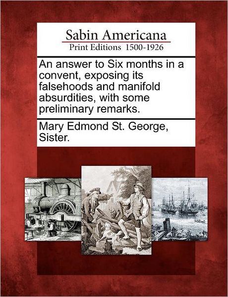 Cover for Sister Mary Edmond St George · An Answer to Six Months in a Convent, Exposing Its Falsehoods and Manifold Absurdities, with Some Preliminary Remarks. (Paperback Book) (2012)