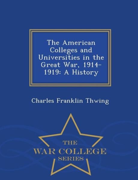 Cover for Charles Franklin Thwing · The American Colleges and Universities in the Great War, 1914-1919: a History - War College Series (Paperback Book) (2015)