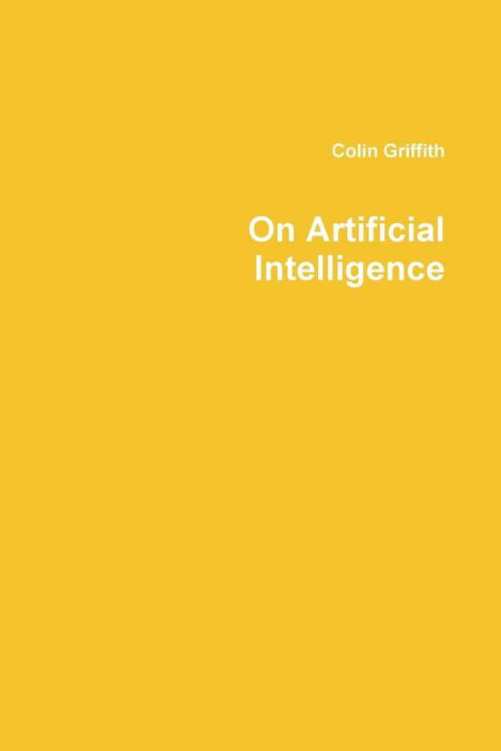 On Artificial Intelligence - Colin Griffith - Books - Lulu.com - 9781387606597 - February 18, 2018