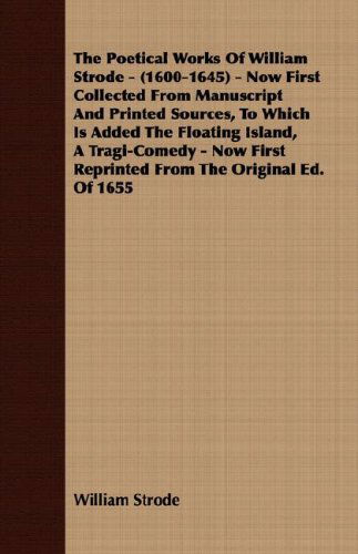 Cover for William Strode · The Poetical Works of William Strode - (1600-1645) - Now First Collected from Manuscript and Printed Sources, to Which is Added the Floating Island, a ... First Reprinted from the Original Ed. of 1655 (Paperback Book) (2008)