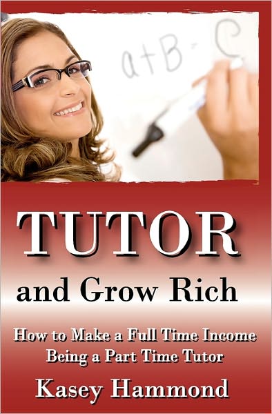 Cover for Kasey Hammond · Tutor and Grow Rich!: Make a Full Time Income As a Part Time Tutor. (Paperback Book) (2010)